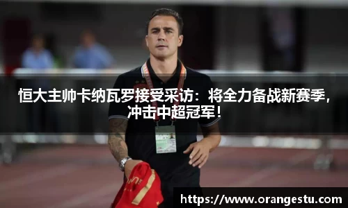 恒大主帅卡纳瓦罗接受采访：将全力备战新赛季，冲击中超冠军！