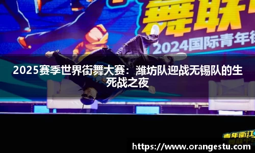 2025赛季世界街舞大赛：潍坊队迎战无锡队的生死战之夜