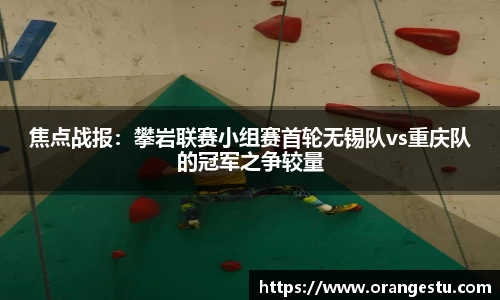 焦点战报：攀岩联赛小组赛首轮无锡队vs重庆队的冠军之争较量
