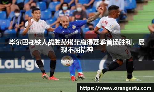 毕尔巴鄂铁人战胜赫塔菲赢得赛季首场胜利，展现不屈精神