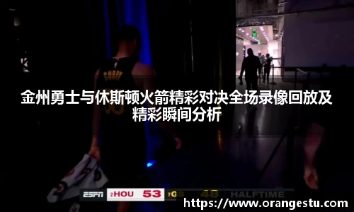 金州勇士与休斯顿火箭精彩对决全场录像回放及精彩瞬间分析
