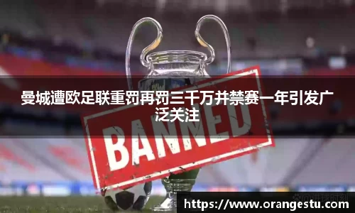 曼城遭欧足联重罚再罚三千万并禁赛一年引发广泛关注