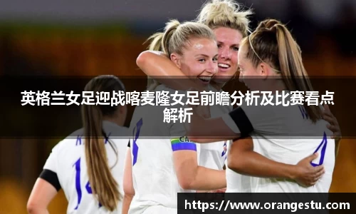 英格兰女足迎战喀麦隆女足前瞻分析及比赛看点解析
